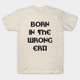 Born in the wrong era T-Shirt